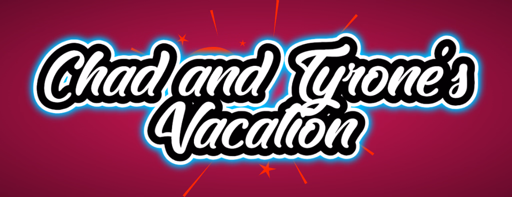 Chad and Tyrone's Vacation